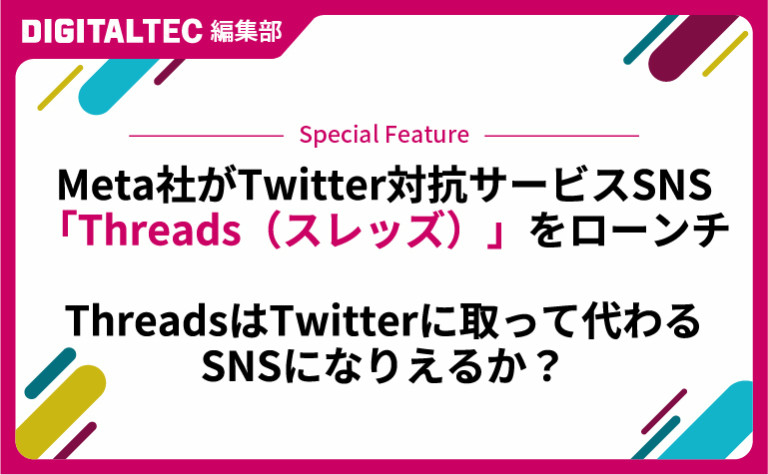 Meta社がTwitter対抗サービスSNS「Threads（スレッズ）」をローンチ　ThreadsはTwitterに取って代わるSNSになりえるか？