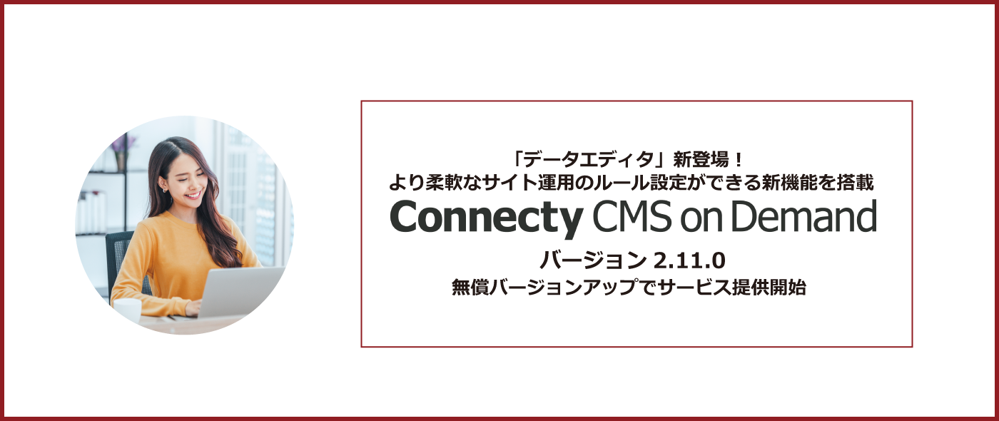 「データエディタ」新登場！より柔軟なサイト運用のルール設定ができる新機能を搭載「Connecty CMS on Demand バージョン2.11.0」無償バージョンアップでサービス提供開始